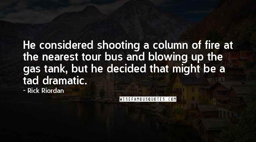 Rick Riordan Quotes: He considered shooting a column of fire at the nearest tour bus and blowing up the gas tank, but he decided that might be a tad dramatic.