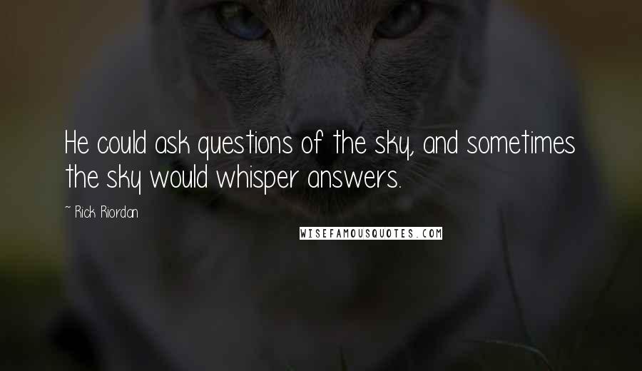 Rick Riordan Quotes: He could ask questions of the sky, and sometimes the sky would whisper answers.