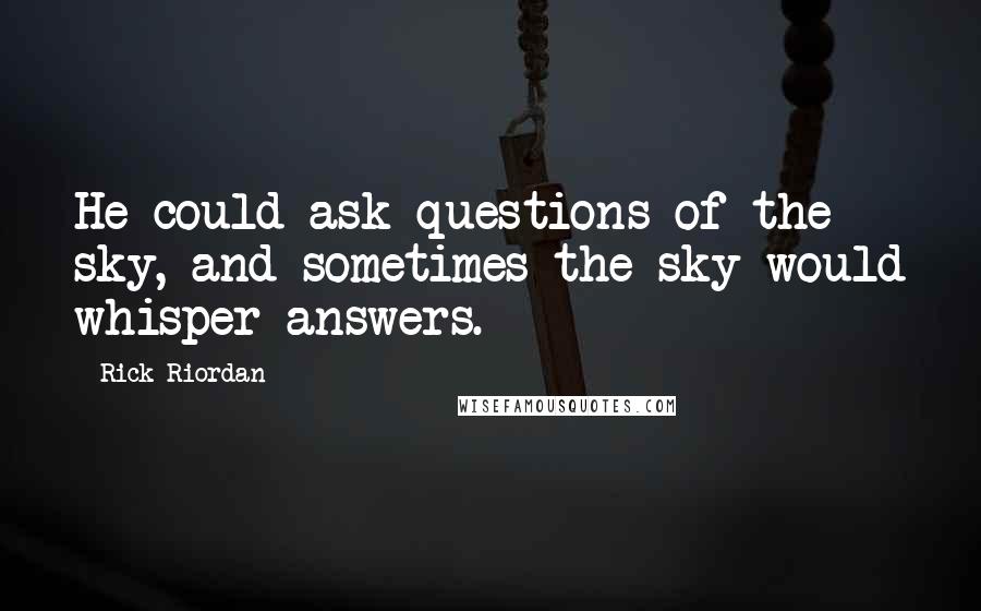 Rick Riordan Quotes: He could ask questions of the sky, and sometimes the sky would whisper answers.
