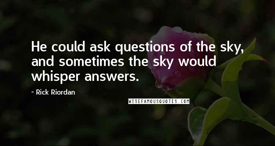 Rick Riordan Quotes: He could ask questions of the sky, and sometimes the sky would whisper answers.