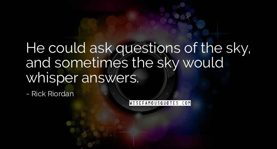 Rick Riordan Quotes: He could ask questions of the sky, and sometimes the sky would whisper answers.