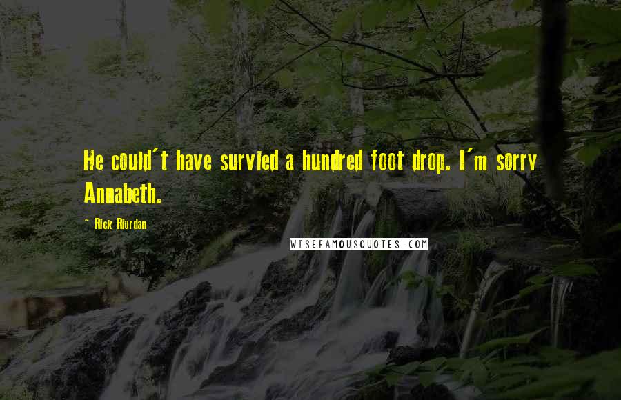 Rick Riordan Quotes: He could't have survied a hundred foot drop. I'm sorry Annabeth.