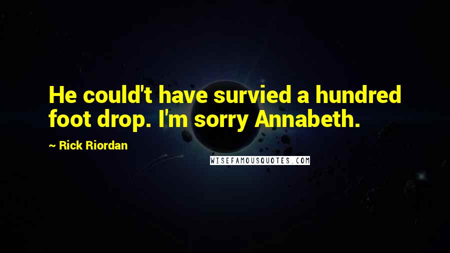 Rick Riordan Quotes: He could't have survied a hundred foot drop. I'm sorry Annabeth.