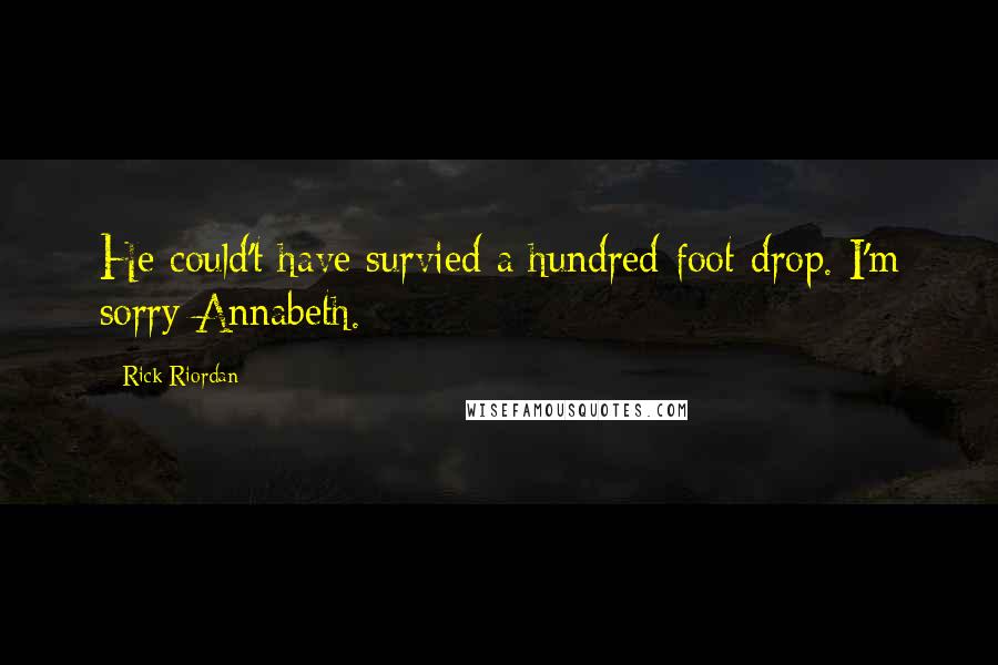 Rick Riordan Quotes: He could't have survied a hundred foot drop. I'm sorry Annabeth.