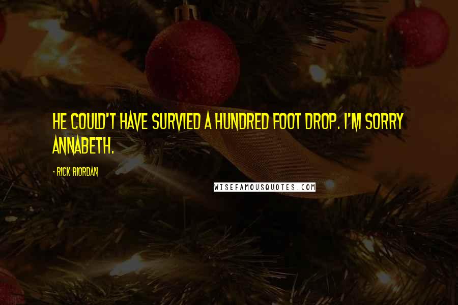 Rick Riordan Quotes: He could't have survied a hundred foot drop. I'm sorry Annabeth.