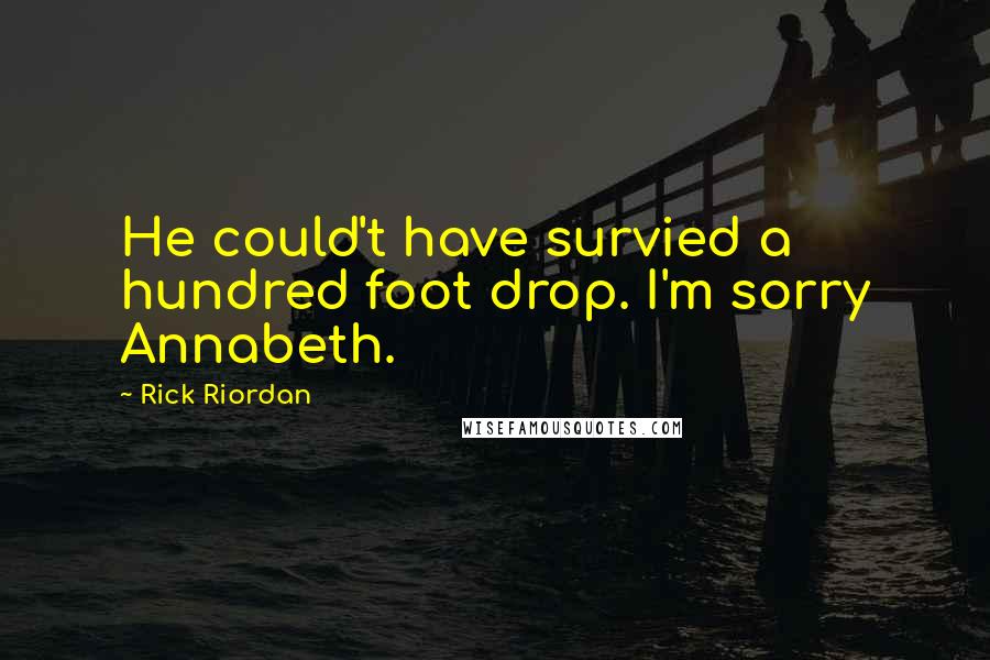 Rick Riordan Quotes: He could't have survied a hundred foot drop. I'm sorry Annabeth.