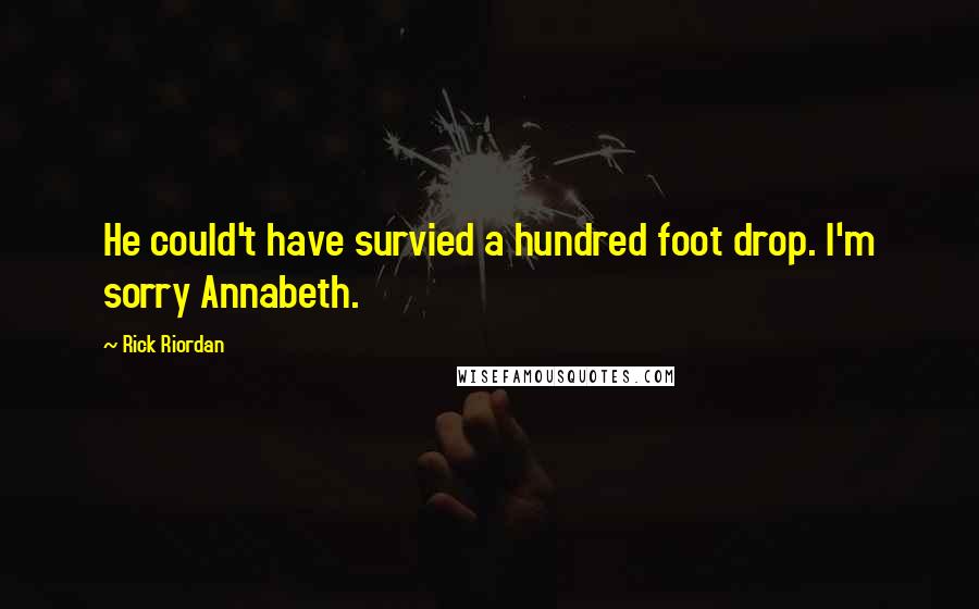Rick Riordan Quotes: He could't have survied a hundred foot drop. I'm sorry Annabeth.