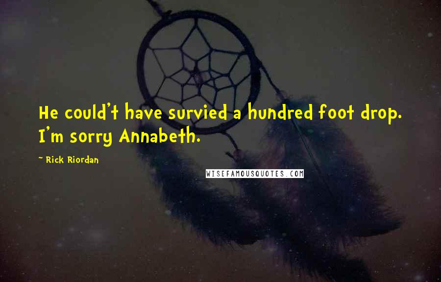Rick Riordan Quotes: He could't have survied a hundred foot drop. I'm sorry Annabeth.