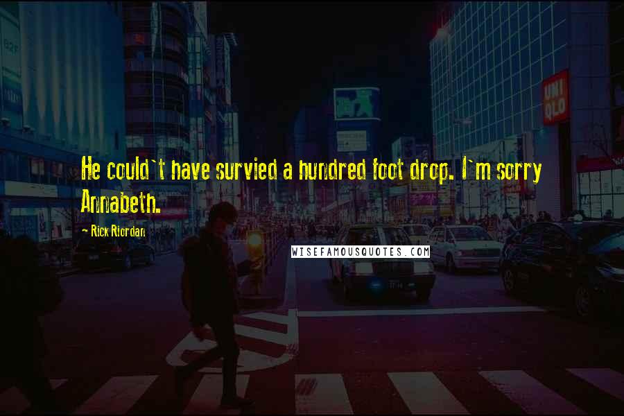 Rick Riordan Quotes: He could't have survied a hundred foot drop. I'm sorry Annabeth.
