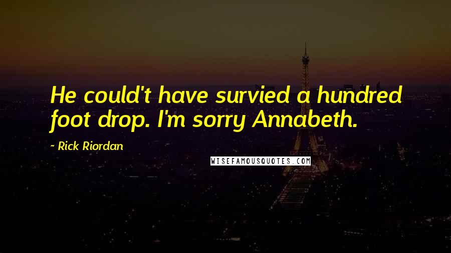 Rick Riordan Quotes: He could't have survied a hundred foot drop. I'm sorry Annabeth.