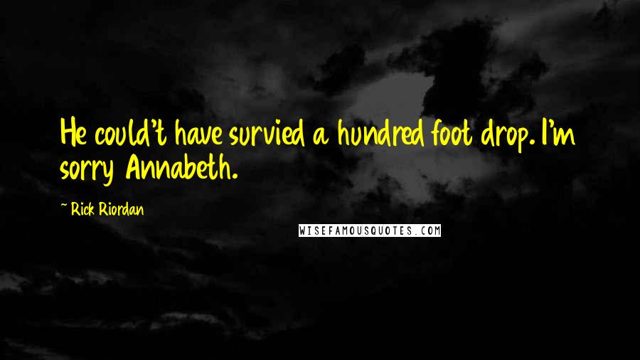 Rick Riordan Quotes: He could't have survied a hundred foot drop. I'm sorry Annabeth.