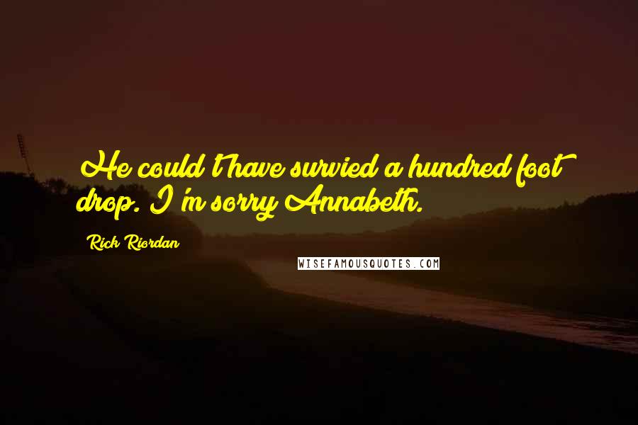 Rick Riordan Quotes: He could't have survied a hundred foot drop. I'm sorry Annabeth.