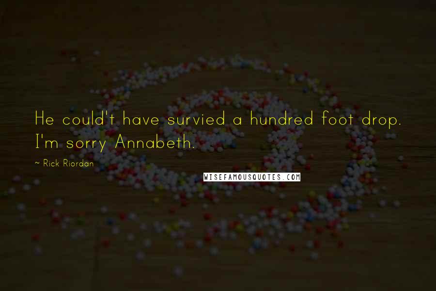Rick Riordan Quotes: He could't have survied a hundred foot drop. I'm sorry Annabeth.