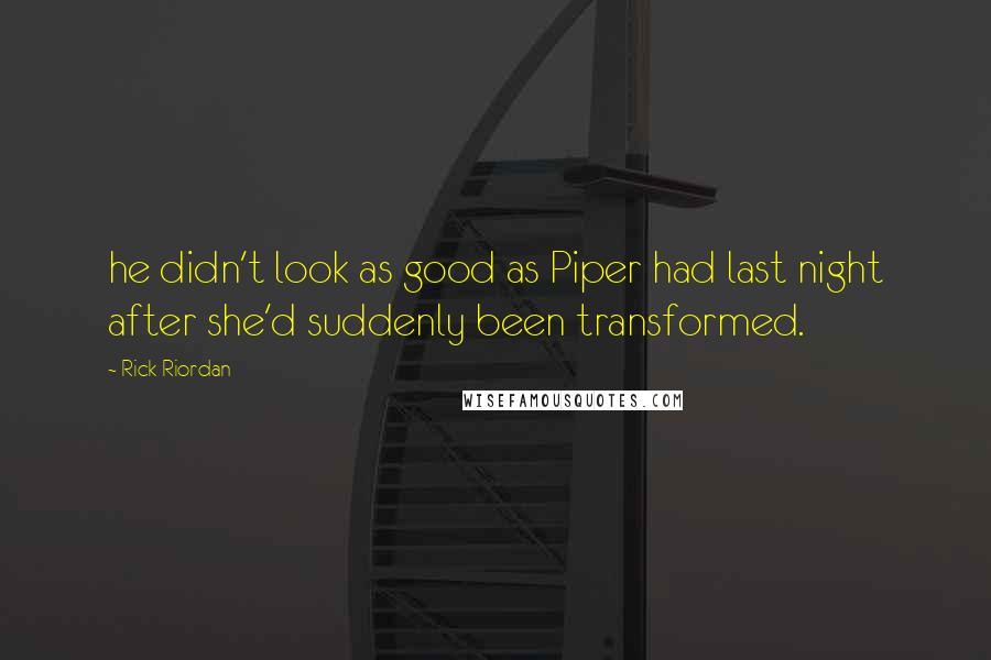 Rick Riordan Quotes: he didn't look as good as Piper had last night after she'd suddenly been transformed.
