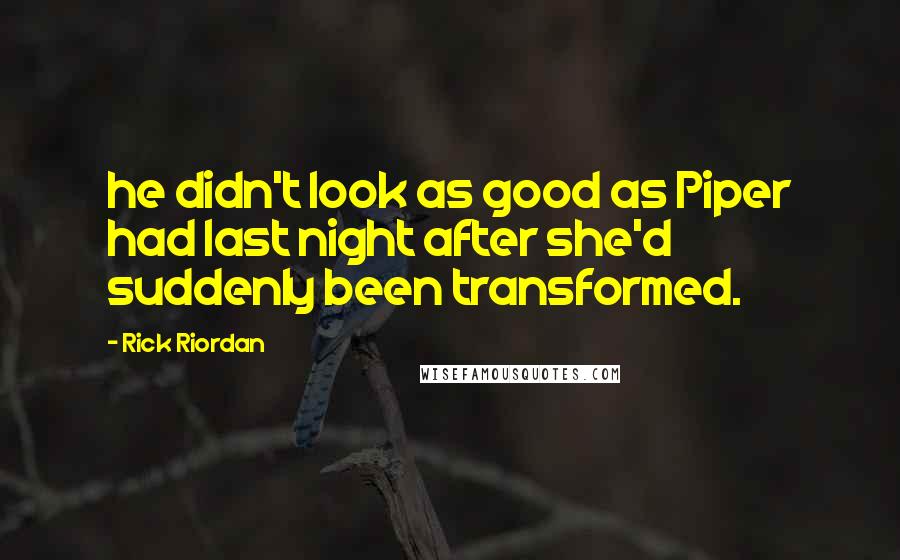 Rick Riordan Quotes: he didn't look as good as Piper had last night after she'd suddenly been transformed.