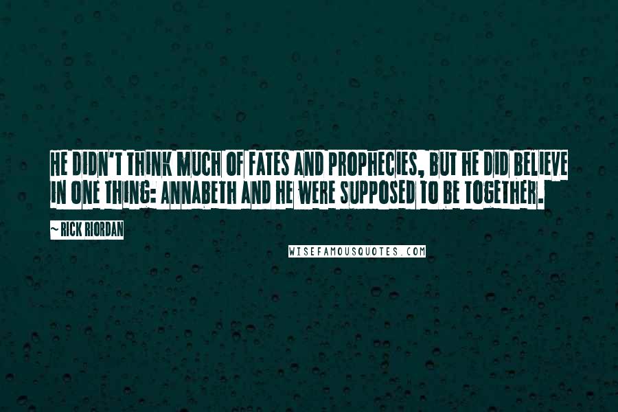 Rick Riordan Quotes: He didn't think much of fates and prophecies, but he did believe in one thing: Annabeth and he were supposed to be together.