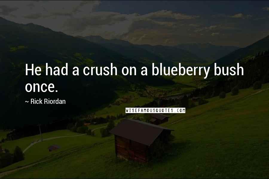 Rick Riordan Quotes: He had a crush on a blueberry bush once.