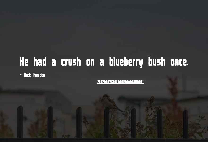 Rick Riordan Quotes: He had a crush on a blueberry bush once.