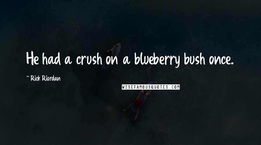 Rick Riordan Quotes: He had a crush on a blueberry bush once.