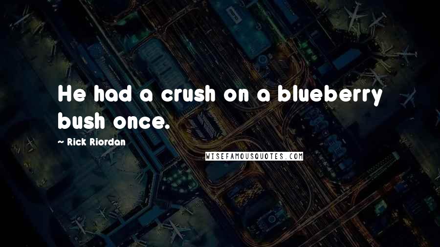 Rick Riordan Quotes: He had a crush on a blueberry bush once.