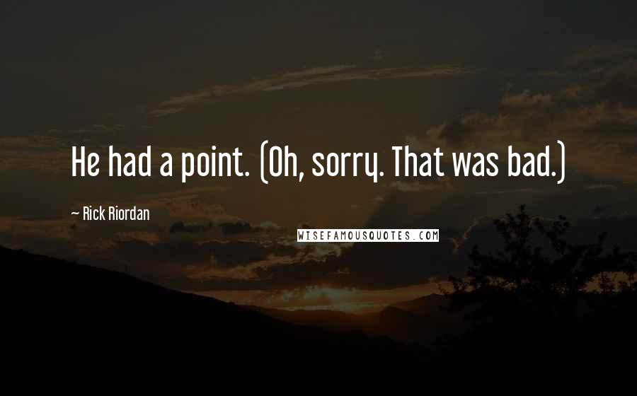 Rick Riordan Quotes: He had a point. (Oh, sorry. That was bad.)