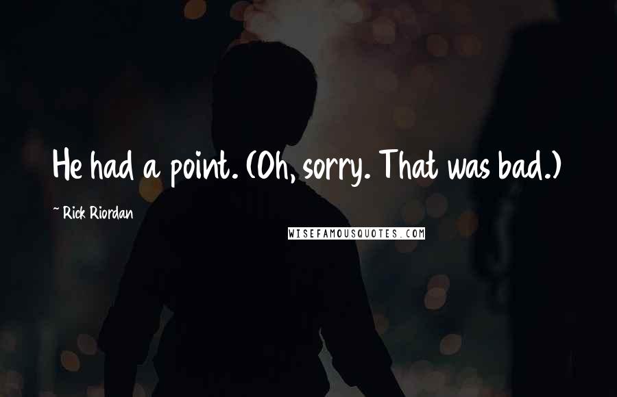 Rick Riordan Quotes: He had a point. (Oh, sorry. That was bad.)