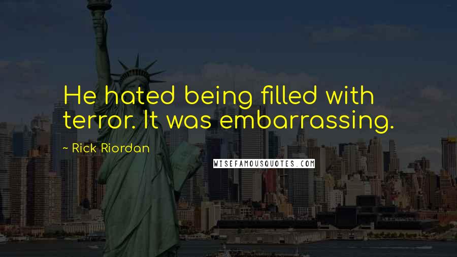 Rick Riordan Quotes: He hated being filled with terror. It was embarrassing.