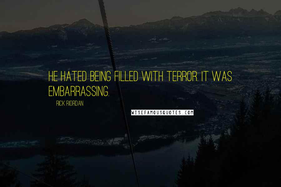 Rick Riordan Quotes: He hated being filled with terror. It was embarrassing.