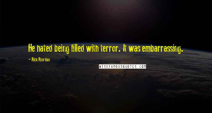 Rick Riordan Quotes: He hated being filled with terror. It was embarrassing.