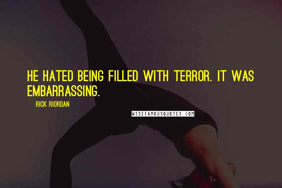 Rick Riordan Quotes: He hated being filled with terror. It was embarrassing.