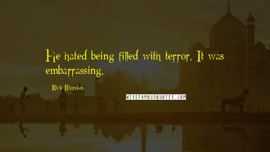 Rick Riordan Quotes: He hated being filled with terror. It was embarrassing.