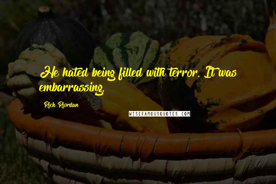 Rick Riordan Quotes: He hated being filled with terror. It was embarrassing.