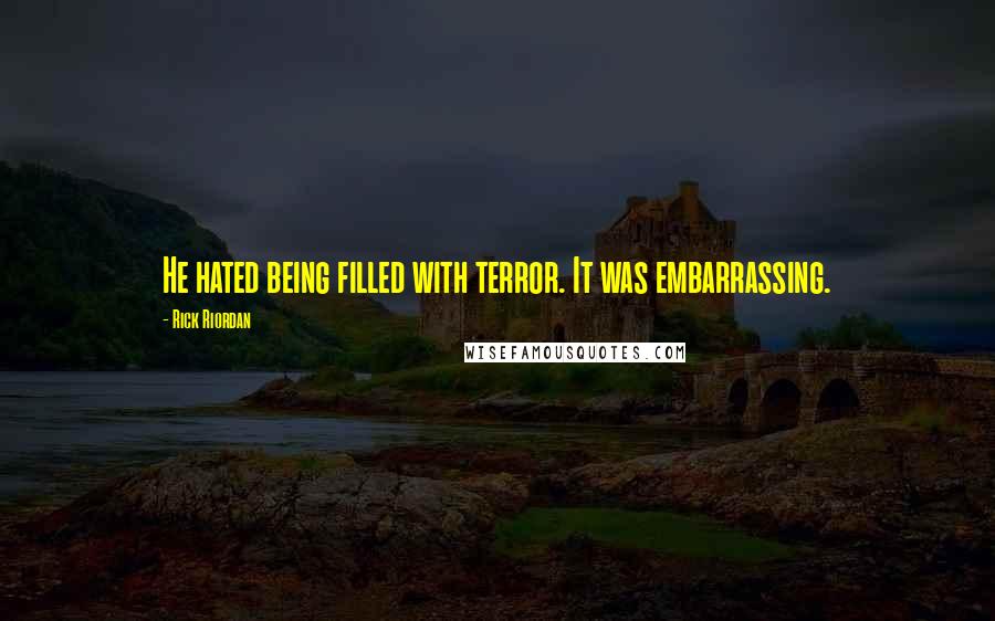 Rick Riordan Quotes: He hated being filled with terror. It was embarrassing.