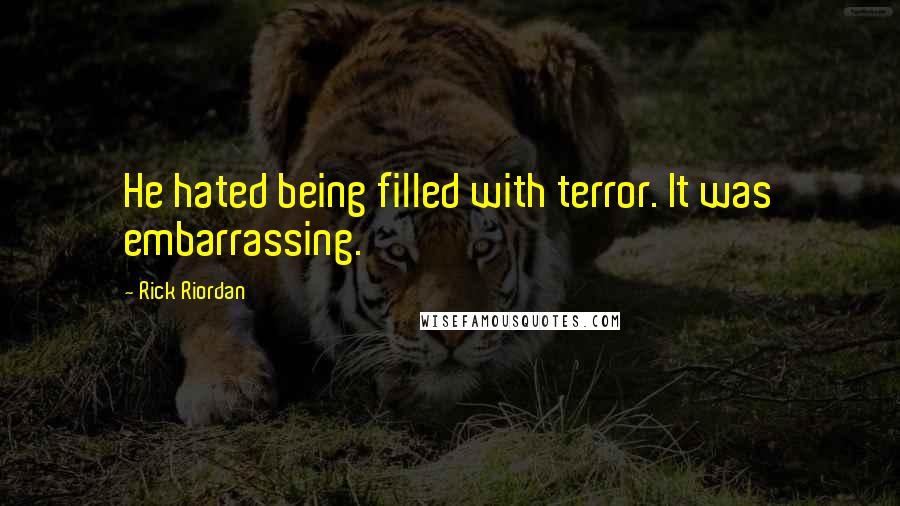 Rick Riordan Quotes: He hated being filled with terror. It was embarrassing.