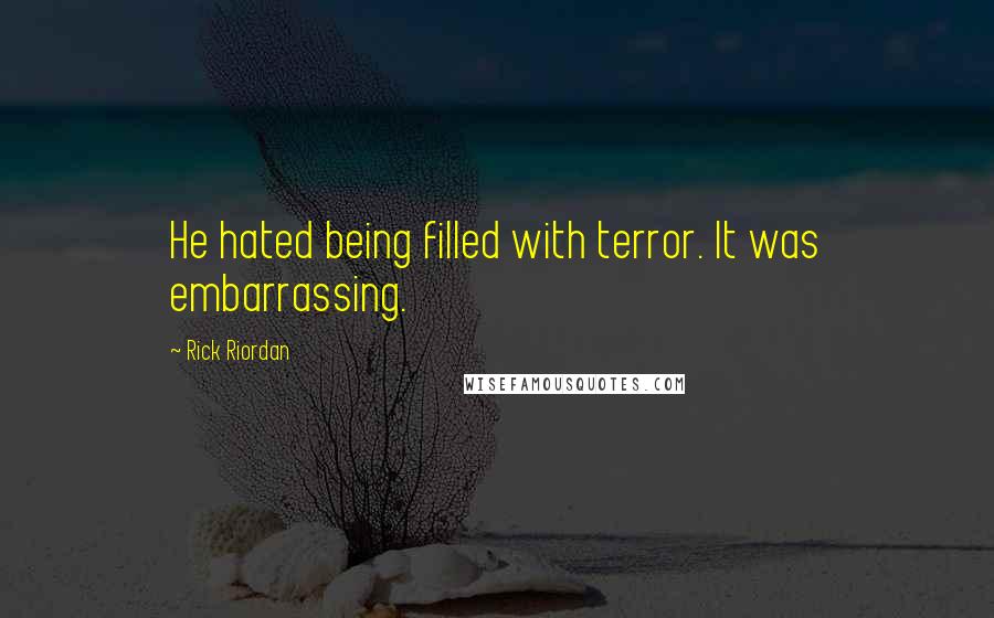 Rick Riordan Quotes: He hated being filled with terror. It was embarrassing.