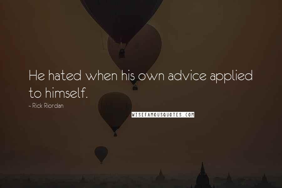 Rick Riordan Quotes: He hated when his own advice applied to himself.