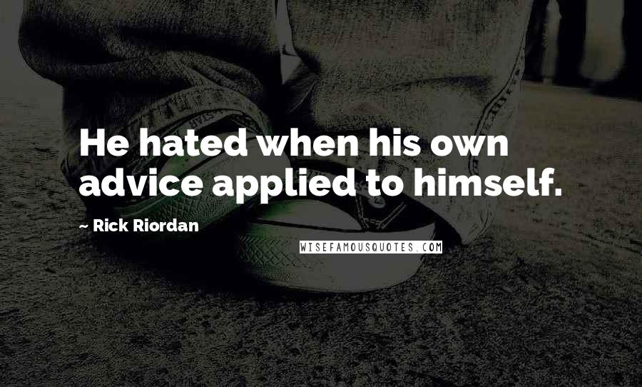 Rick Riordan Quotes: He hated when his own advice applied to himself.