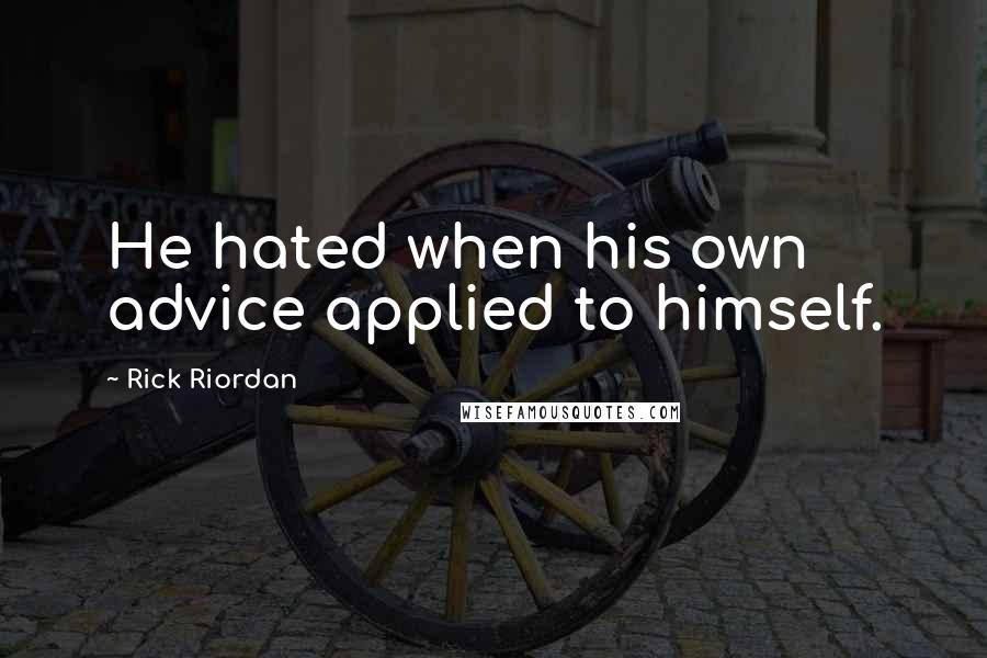 Rick Riordan Quotes: He hated when his own advice applied to himself.