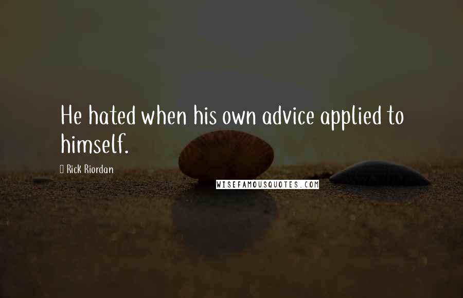 Rick Riordan Quotes: He hated when his own advice applied to himself.