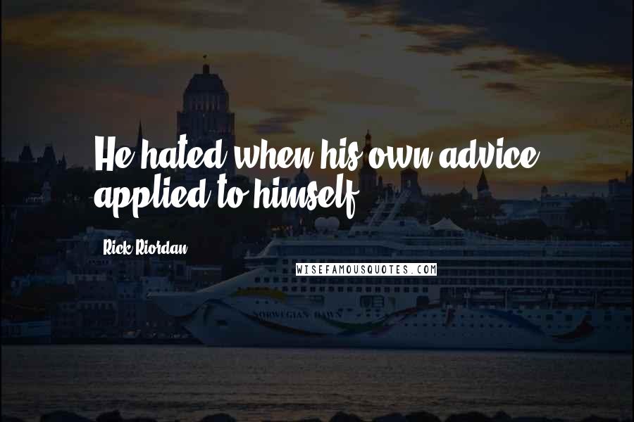 Rick Riordan Quotes: He hated when his own advice applied to himself.