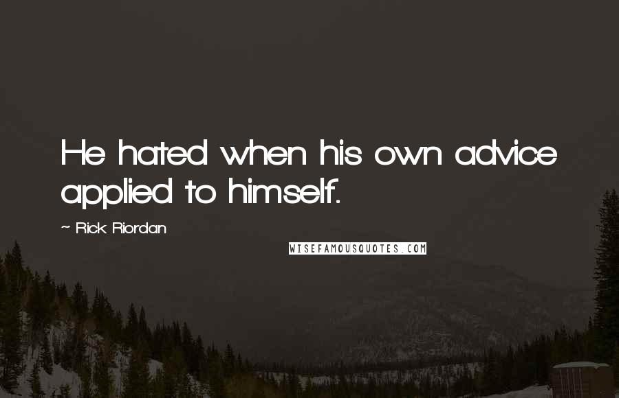 Rick Riordan Quotes: He hated when his own advice applied to himself.