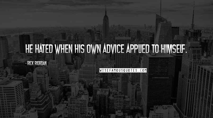 Rick Riordan Quotes: He hated when his own advice applied to himself.