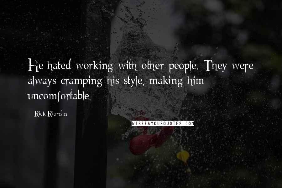 Rick Riordan Quotes: He hated working with other people. They were always cramping his style, making him uncomfortable.