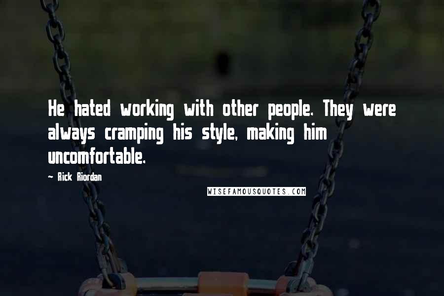 Rick Riordan Quotes: He hated working with other people. They were always cramping his style, making him uncomfortable.