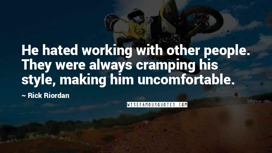 Rick Riordan Quotes: He hated working with other people. They were always cramping his style, making him uncomfortable.