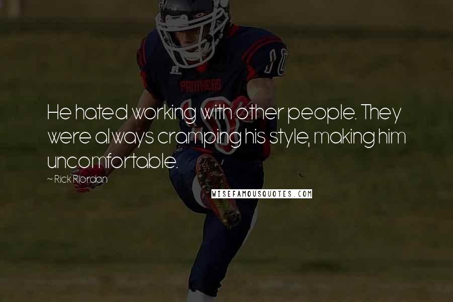 Rick Riordan Quotes: He hated working with other people. They were always cramping his style, making him uncomfortable.