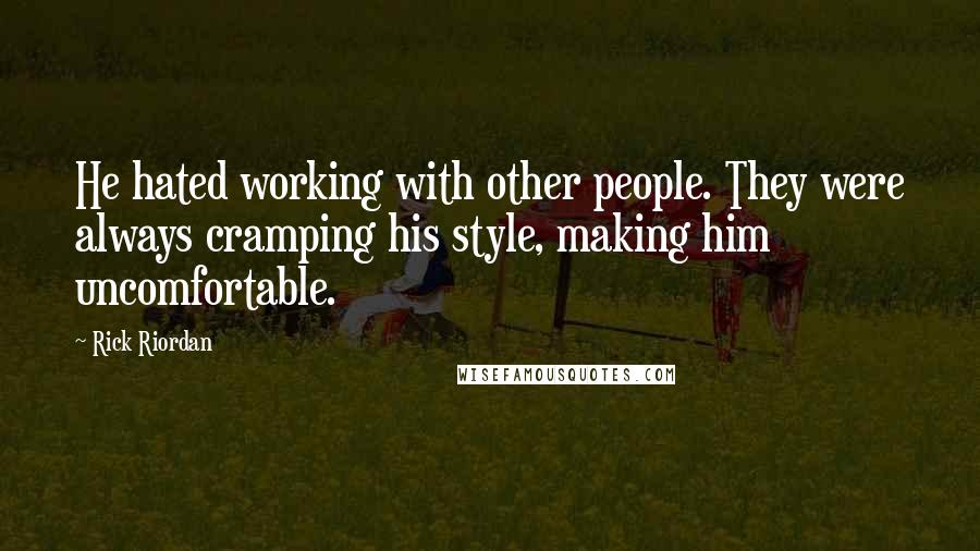 Rick Riordan Quotes: He hated working with other people. They were always cramping his style, making him uncomfortable.