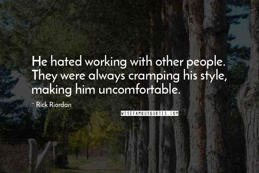 Rick Riordan Quotes: He hated working with other people. They were always cramping his style, making him uncomfortable.