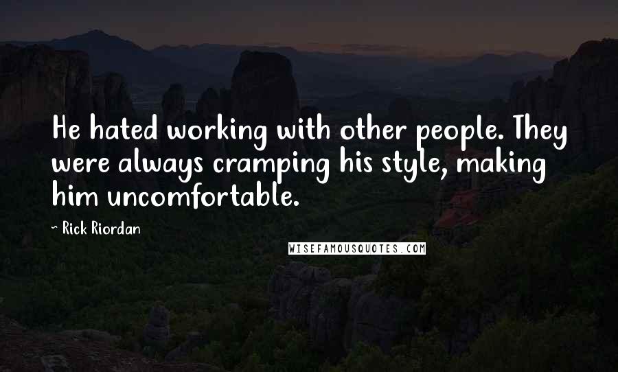 Rick Riordan Quotes: He hated working with other people. They were always cramping his style, making him uncomfortable.