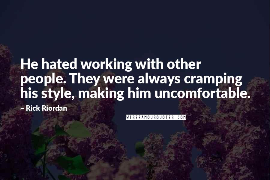 Rick Riordan Quotes: He hated working with other people. They were always cramping his style, making him uncomfortable.